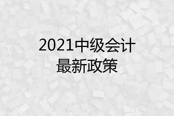 2021中级会计最新政策