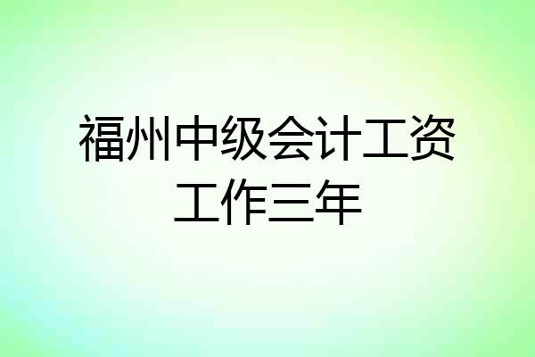 福州中级会计工资工作三年