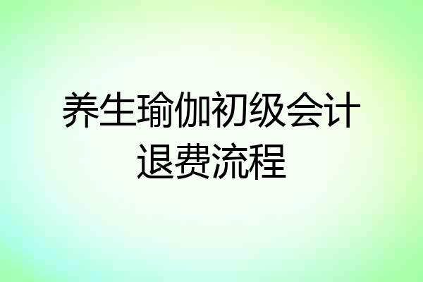养生瑜伽初级会计退费流程