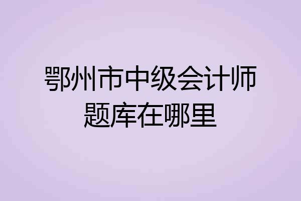 鄂州市中级会计师题库在哪里