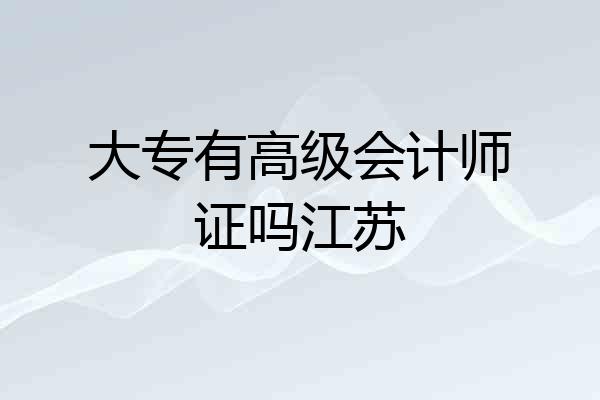 大专有高级会计师证吗江苏