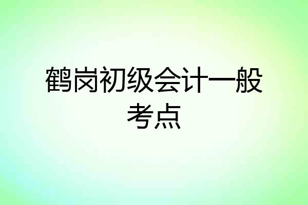鹤岗初级会计一般考点