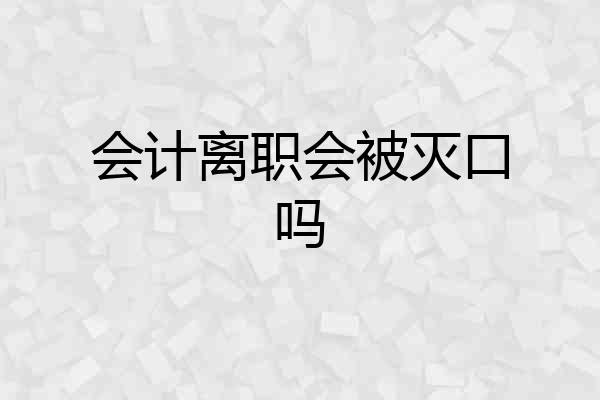 会计离职会被灭口吗