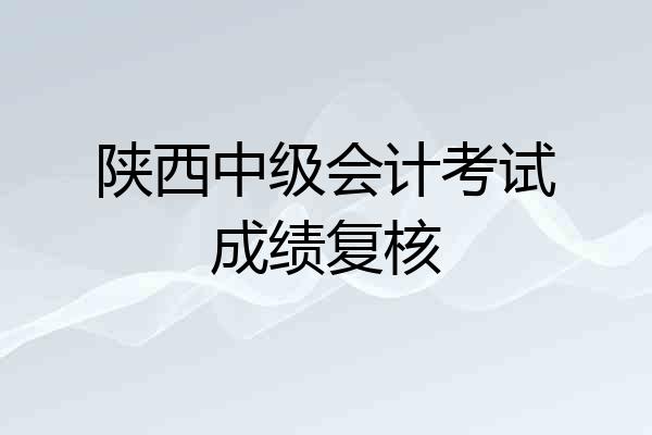 陕西中级会计考试成绩复核