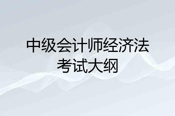 中级会计师经济法考试大纲