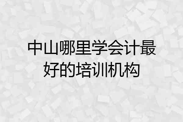 中山哪里学会计最好的培训机构