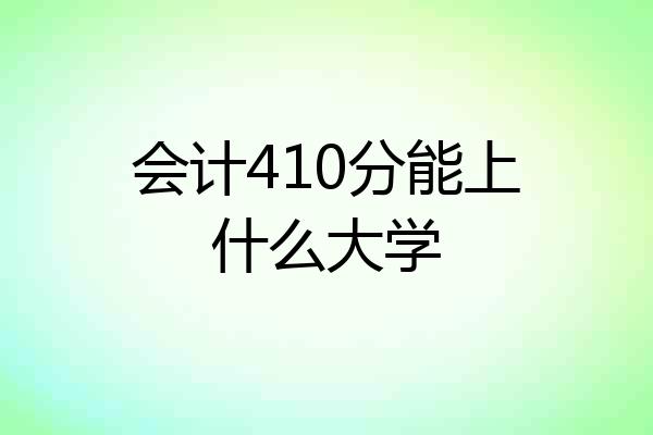 会计410分能上什么大学