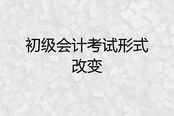 初级会计考试形式改变