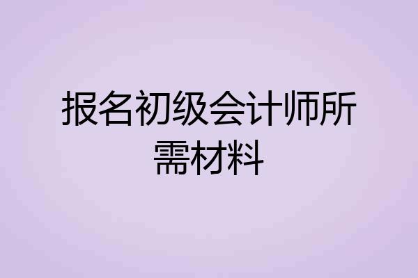 报名初级会计师所需材料