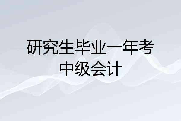 研究生毕业一年考中级会计