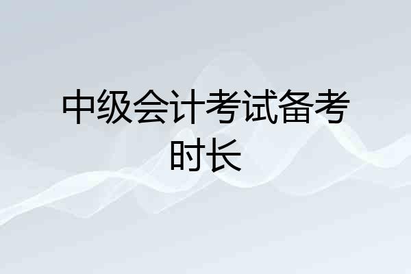 中级会计考试备考时长