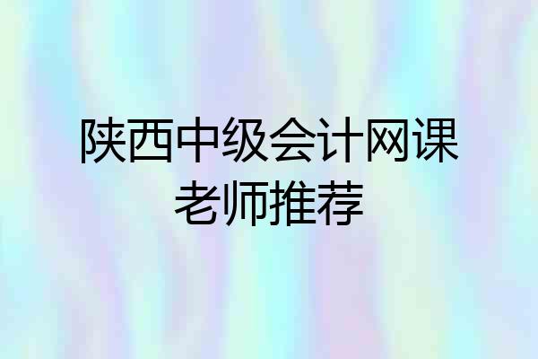 陕西中级会计网课老师推荐