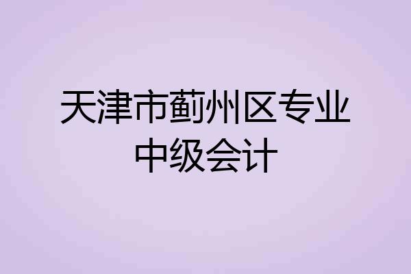 天津市蓟州区专业中级会计