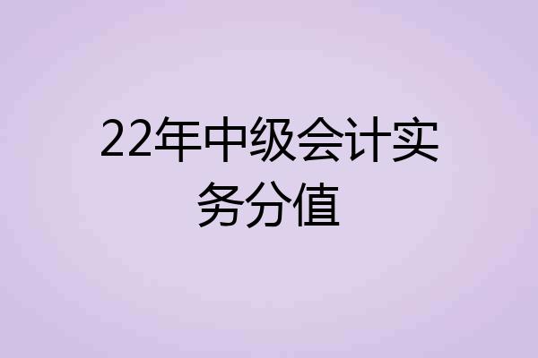 22年中级会计实务分值