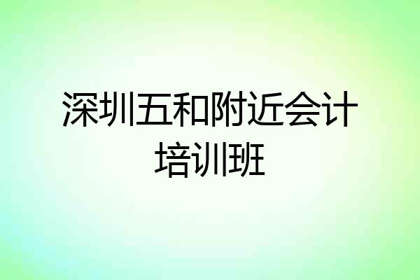 深圳五和附近会计培训班