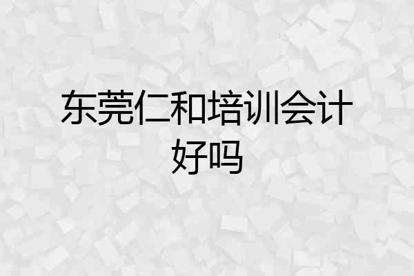 东莞仁和培训会计好吗
