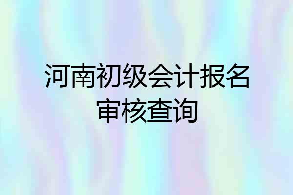 河南初级会计报名审核查询