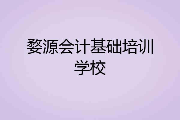 婺源会计基础培训学校