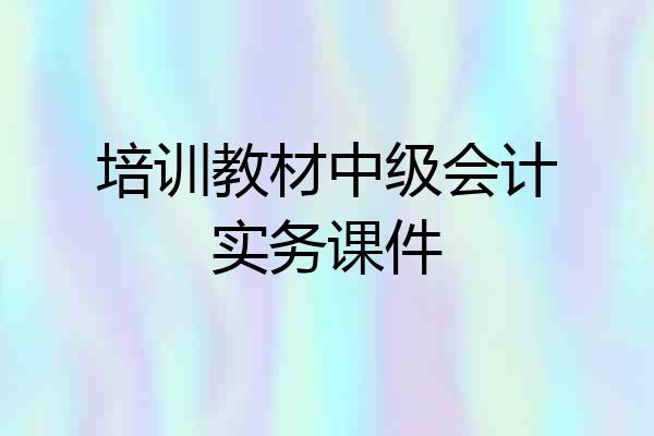 培训教材中级会计实务课件