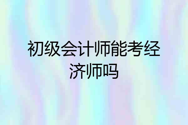 初级会计师能考经济师吗