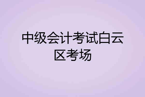 中级会计考试白云区考场