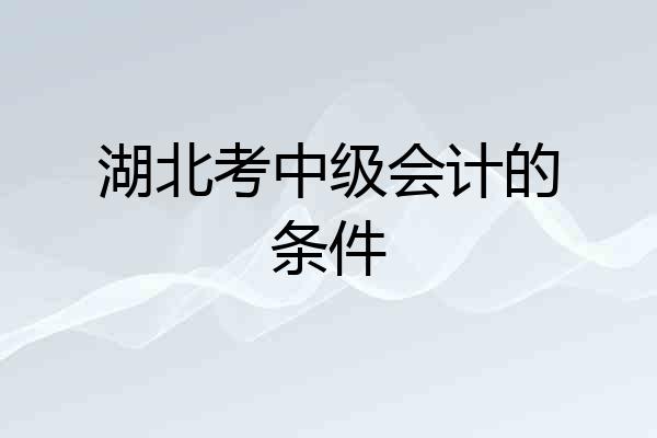 湖北考中级会计的条件