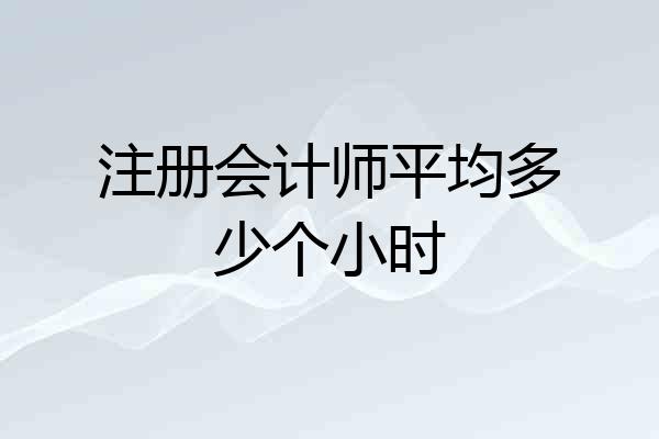 注册会计师平均多少个小时