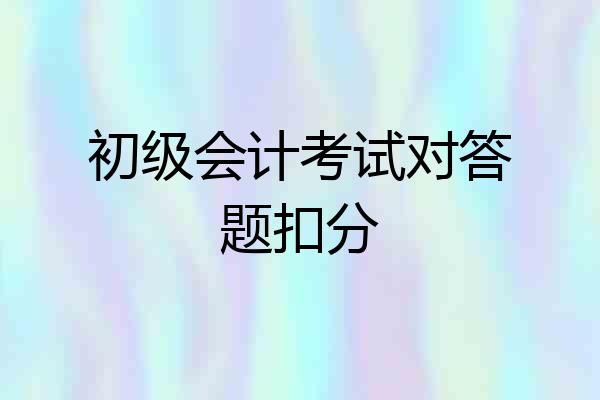 初级会计考试对答题扣分