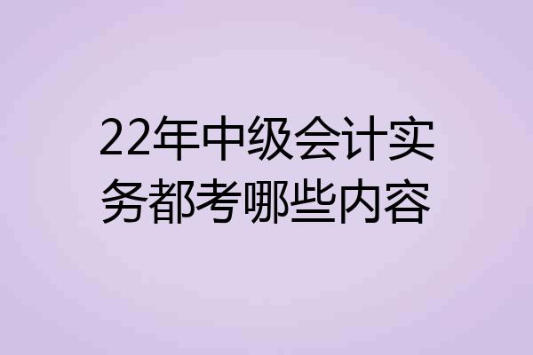 22年中级会计实务都考哪些内容