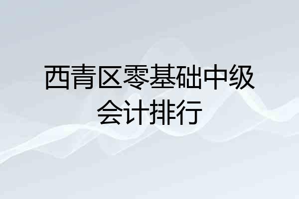 西青区零基础中级会计排行