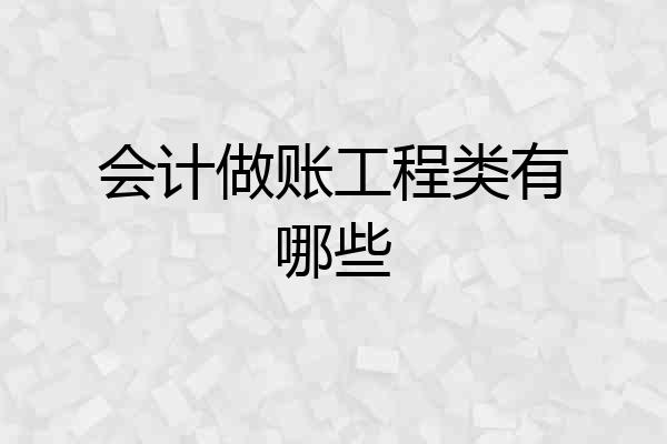 会计做账工程类有哪些