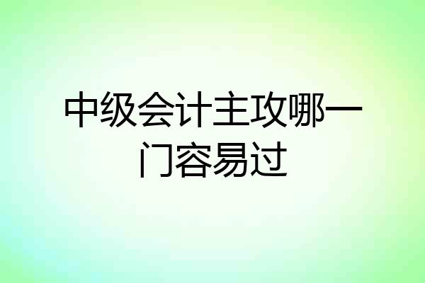 中级会计主攻哪一门容易过
