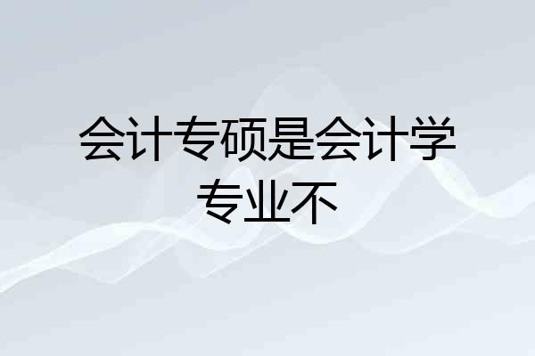 会计专硕是会计学专业不