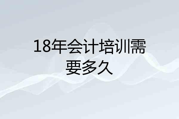 18年会计培训需要多久