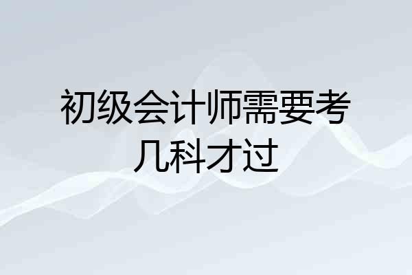 初级会计师需要考几科才过