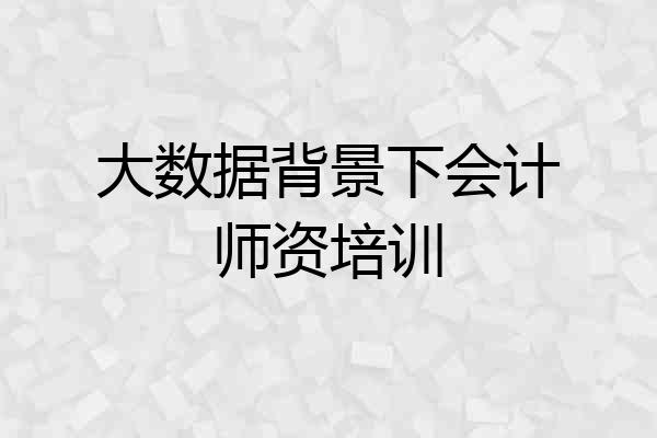 大数据背景下会计师资培训