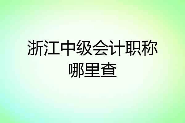 浙江中级会计职称哪里查