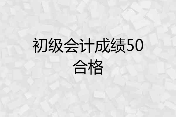 初级会计成绩50合格