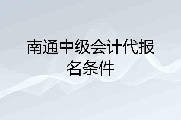 南通中级会计代报名条件