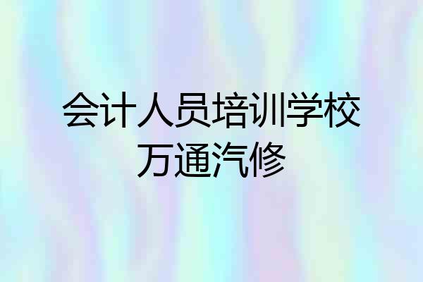 会计人员培训学校万通汽修