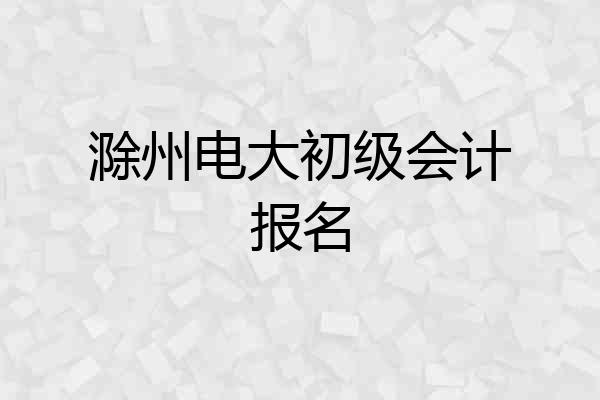 滁州电大初级会计报名