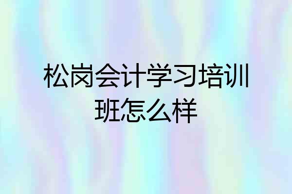 松岗会计学习培训班怎么样