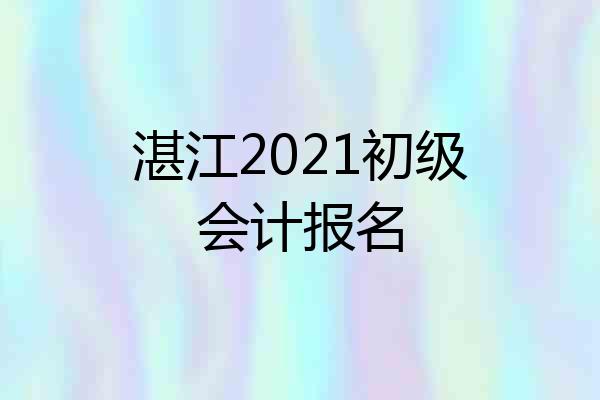 湛江2021初级会计报名