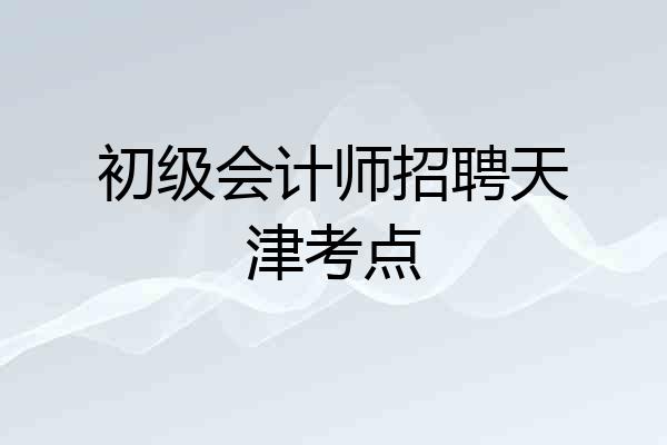初级会计师招聘天津考点