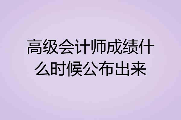 高级会计师成绩什么时候公布出来