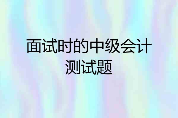 面试时的中级会计测试题