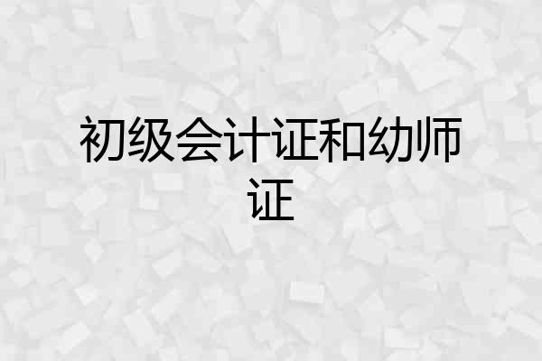 初级会计证和幼师证
