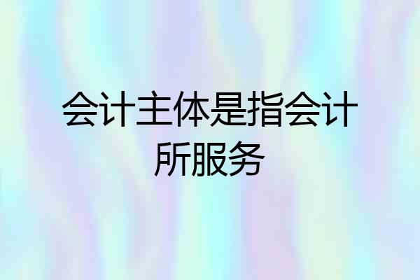 会计主体是指会计所服务