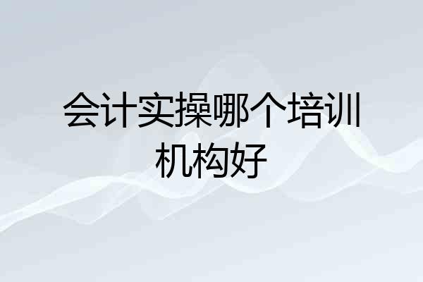 会计实操哪个培训机构好