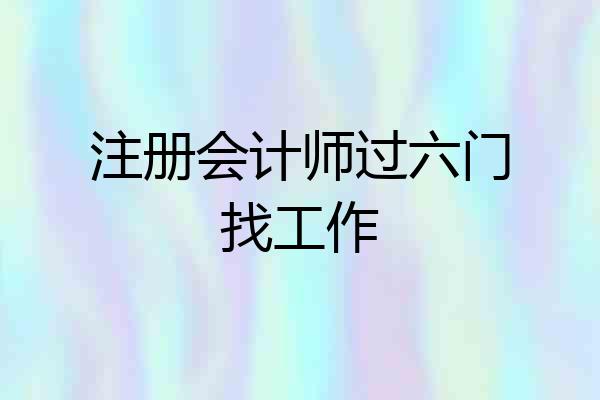 注册会计师过六门找工作